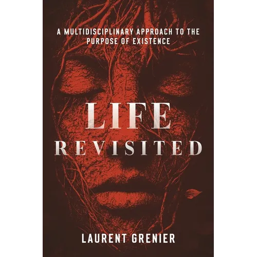 Life Revisited: A Multidisciplinary Approach to the Purpose of Existence