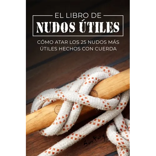 El Libro de Nudos Útiles: Cómo Atar los 25 Nudos Más Útiles Hechos con Cuerda