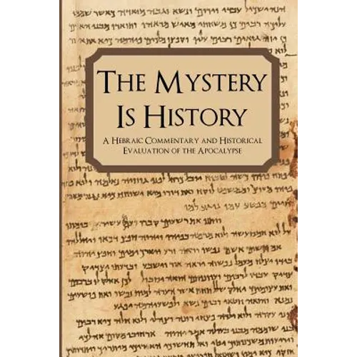 The Mystery is History: A Hebraic Commentary and Historical Evaluation of the Apocalypse