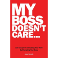 My Boss Doesn't Care: 100 Essays on Disrupting Your Work By Disrupting Your Boss