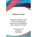 Medicine-Water: Mashkiq'Kiu-Ne'Pish, Kitch-Iti-Ki-Pi The Big Spring; Menominee And Chippeway Indian Legends And Myths