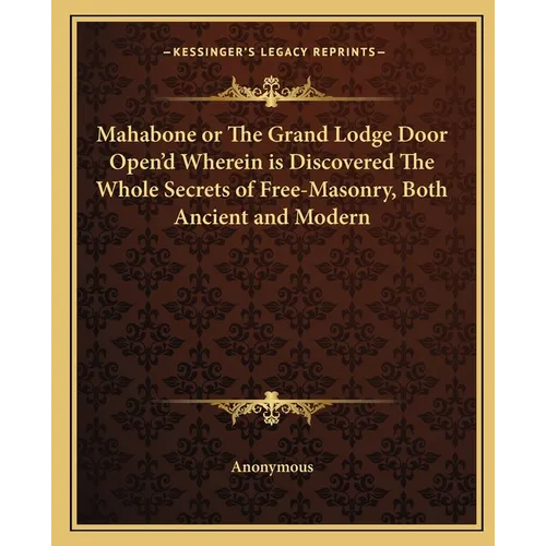 Mahabone or The Grand Lodge Door Open'd Wherein is Discovered The Whole Secrets of Free-Masonry, Both Ancient and Modern
