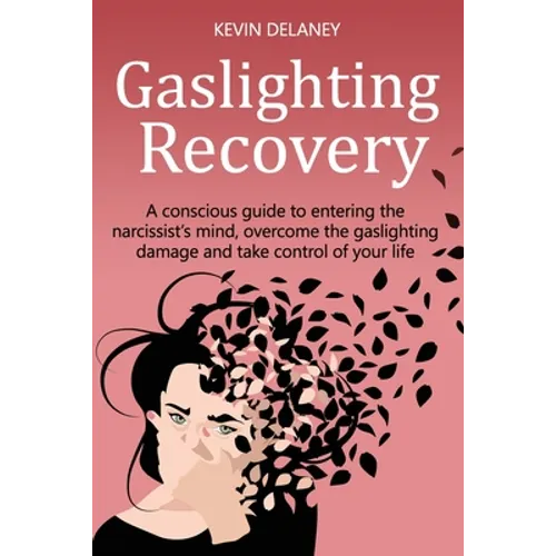 Gaslighting Recovery: A Conscious Guide to Entering the Narcissist's Mind, Overcome the Damage from Gaslighting, Take Control of Your Life
