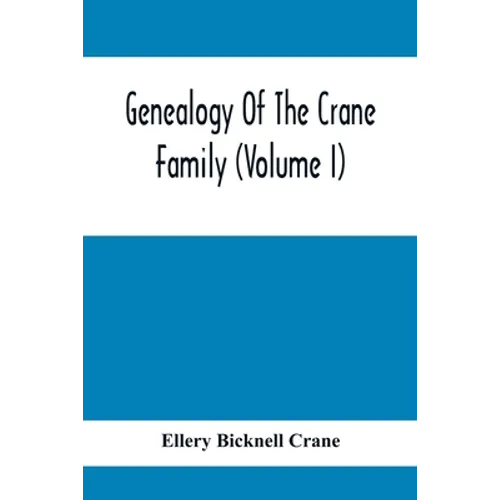 Genealogy Of The Crane Family (Volume I); Descendants Of Henry Crane Of Wethersfield And Guilfokd, Conn. With Sketch Of The Family In England.