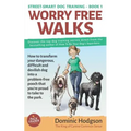 Worry Free Walks: How to transform your dangerous, difficult and devilish dog into a problem-free pooch that you're proud to take to the park