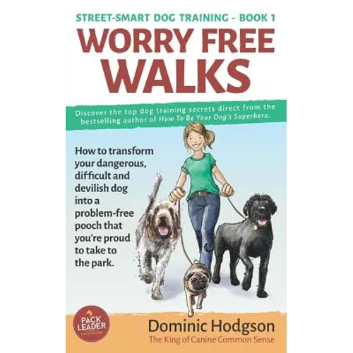 Worry Free Walks: How to transform your dangerous, difficult and devilish dog into a problem-free pooch that you're proud to take to the park