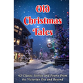 Old Christmas Tales: 45 Classic Stories and Poems From the Victorian Era and Beyond