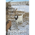 The Complete Guide to Goat Milk Products: Soap, Cheese, Lotion, and More