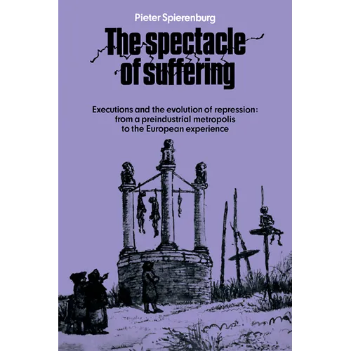 The Spectacle of Suffering: Executions and the Evolution of Repression: From a Preindustrial Metropolis to the European Experience