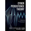 Cyber Persistence Theory: Redefining National Security in Cyberspace