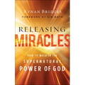 Releasing Miracles: How to Walk in the Supernatural Power of God