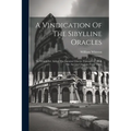 A Vindication Of The Sibylline Oracles: To Wihich Are Added The Genuine Oracles Themselves: With The Ancient Citations From Them
