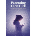 Parenting Teen Girls in Today's Digital World: A Practical Guide to Supporting Their Growth, Confidence, and Well-being