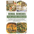 Herbal Remedies for Liver Disease: The Ultimate Guide to Liver Detoxification, with more than 65 nutritious recipes designed to combat hepatic steatos