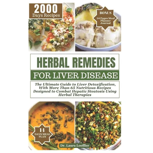 Herbal Remedies for Liver Disease: The Ultimate Guide to Liver Detoxification, with more than 65 nutritious recipes designed to combat hepatic steatos