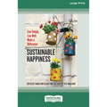 Sustainable Happiness: Live Simply, Live Well, Make a Difference [16 Pt Large Print Edition]