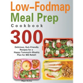 Low-Fodmap Meal Prep Cookbook: 300 Delicious, Gut-Friendly Recipes for a Happy Tummy(4-Weekly Plan for IBS Relief)