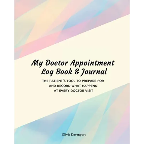 My Doctor Appointment Log Book and Journal: The Patient's Tool to Prepare for and Record What Happens at Every Doctor Visit