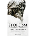 Stoicism: Live a Life of Virtue - Complete Guide on Stoicism (Stoicism Series) (Volume 3)