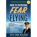 How to Overcome Fear of Flying - A Practical Guide to Change the Way You Think about Airplanes, Fear and Flying: Learn to Manage Takeoff, Turbulence,