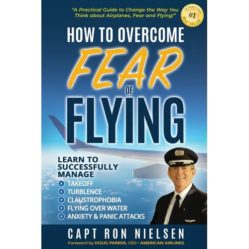 How to Overcome Fear of Flying - A Practical Guide to Change the Way You Think about Airplanes, Fear and Flying: Learn to Manage Takeoff, Turbulence,