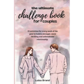 The Ultimate Challenge Book for Couples: 53 activities for every week of the year to build a stronger, more thrilling and unbreakable relationship.