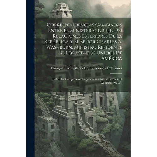 Correspondencias Cambiadas Entre El Ministerio Dr [I.E. De] Relaciones Esteriores De La República Y El Señor Charles A. Washburn, Ministro Residente D