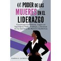 El Poder de las Mujeres en el Liderazgo: Construye Confianza, Logra un Equilibrio Vida-Trabajo, y Avanza en tu Carrera de Manera Auténtica