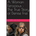 A Woman Ferocious: The True Story of Denise Frei