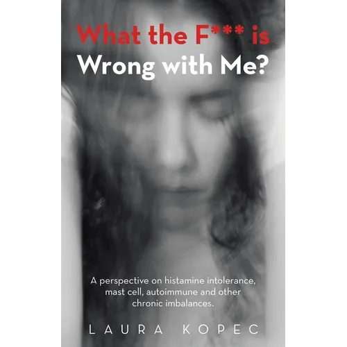 What the F*** is Wrong with Me?: A perspective on histamine intolerance, mast cell, autoimmune and other chronic imbalances.