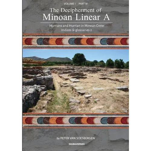The Decipherment of Minoan Linear A, Volume I, Part IV: Hurrians and Hurrian in Minoan Crete: Indices and glossaries 2