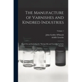 The Manufacture of Varnishes and Kindred Industries: Based On and Including the "Drying Oils and Varnishes" of Ach. Livache; Volume 1
