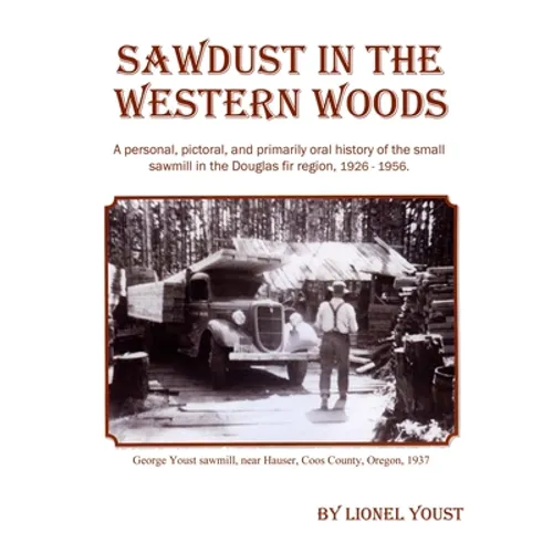 Sawdust in the Western Woods: A personal, and primarily oral history of the small sawmill in the Douglas fir region, 1926-1956