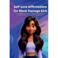 Self-Love Affirmations for Black Teenage Girls: Positive Affirmations to Increase Confidence, Boost Self Esteem & Motivation and Attract Success for B