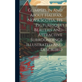 Glimpses In And About Halifax, Nova Scotia, Its Picturesque Beauties And Attractive Surroundings Illustrated And Described