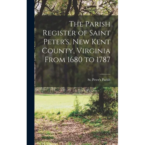 The Parish Register of Saint Peter's, New Kent County, Virginia From 1680 to 1787