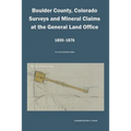 Boulder County, Colorado Surveys and Mineral Claims at the General Land Office, 1859-1876: An Annotated Index