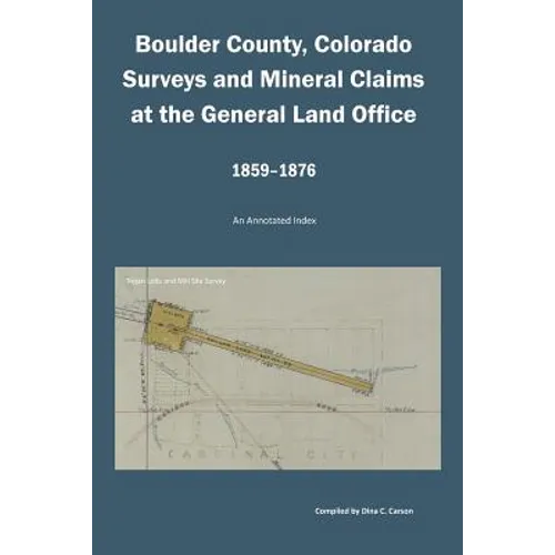Boulder County, Colorado Surveys and Mineral Claims at the General Land Office, 1859-1876: An Annotated Index