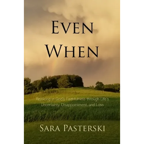 Even When: Rejoicing in God's Faithfulness through Life's Uncertainty, Disappointment, and Loss