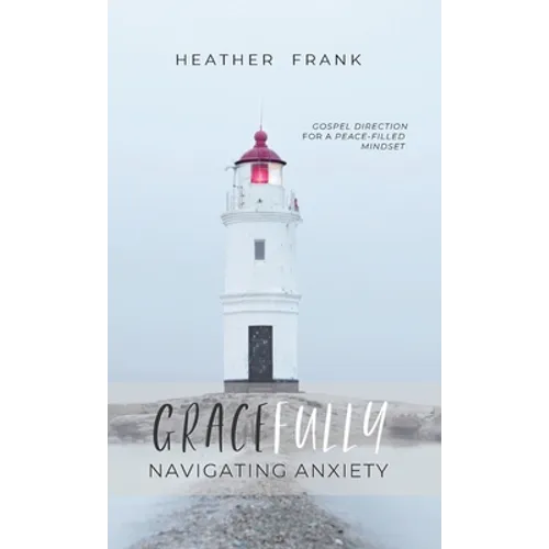 Gracefully Navigating Anxiety: Gospel Direction for a Peace-filled Mindset