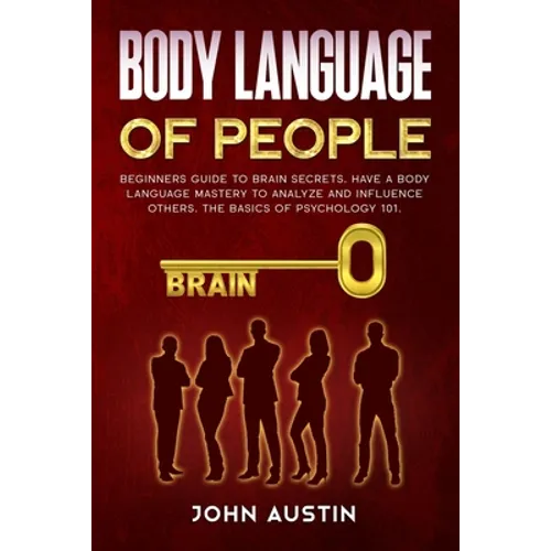 Body language of people: Beginners guide to brain secrets. Have a body language mastery to analyze and influence others. The basics of psychology 101.