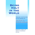 Being Holy in the World: Theology and Culture in the Thought of David L. Schindler