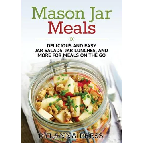 Mason Jar Meals: Delicious and Easy Jar Salads, Jar Lunches, and More for Meals on the Go