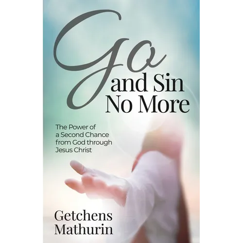 Go, and Sin No More: The Power of a Second Chance from God through Jesus Christ