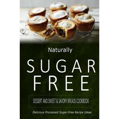 Naturally Sugar-Free - Dessert and Sweet & Savory Breads Cookbook: Delicious Sugar-Free and Diabetic-Friendly Recipes for the Health-Conscious - Paperback