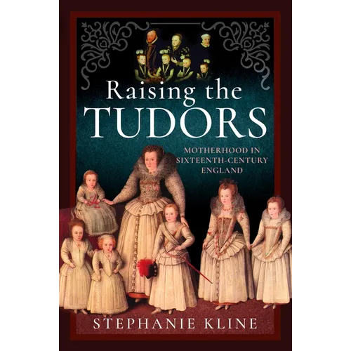 Raising the Tudors: Motherhood in Sixteenth-Century England
