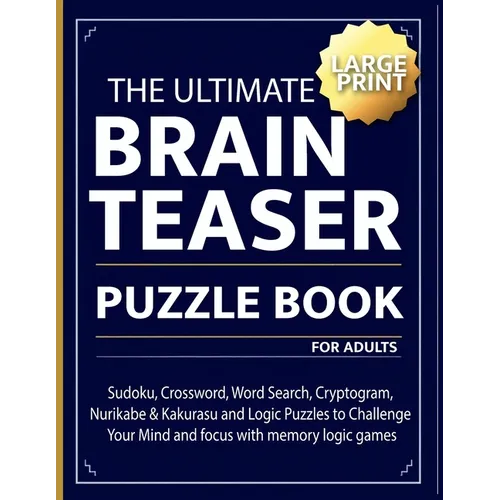 The Ultimate brain teaser puzzle book for adults: Sudoku, Crossword, Word Search, Cryptogram, Nurikabe & Kakurasu and Logic Puzzles to Challenge Your