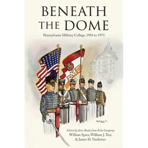 Beneath the Dome: Stories and Vignettes from Our Time at Pennsylvania Military College, 1954 to 1973