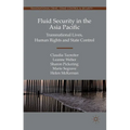 Fluid Security in the Asia Pacific: Transnational Lives, Human Rights and State Control