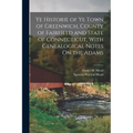 Ye Historie of Ye Town of Greenwich, County of Fairfield and State of Connecticut, With Genealogical Notes On the Adams